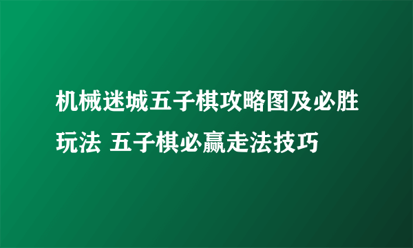 机械迷城五子棋攻略图及必胜玩法 五子棋必赢走法技巧