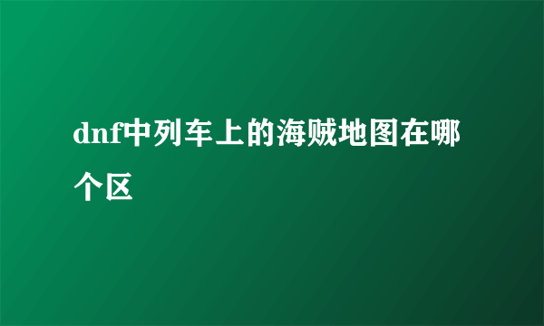 dnf中列车上的海贼地图在哪个区