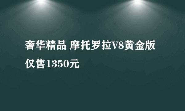 奢华精品 摩托罗拉V8黄金版仅售1350元