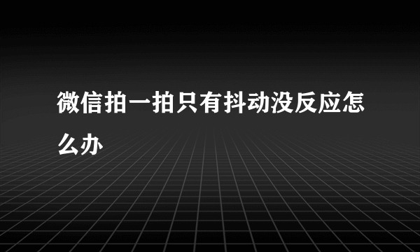 微信拍一拍只有抖动没反应怎么办