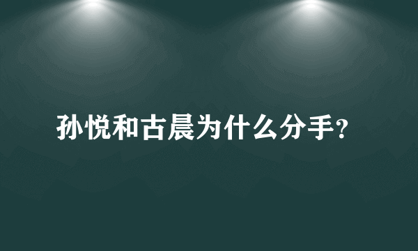 孙悦和古晨为什么分手？