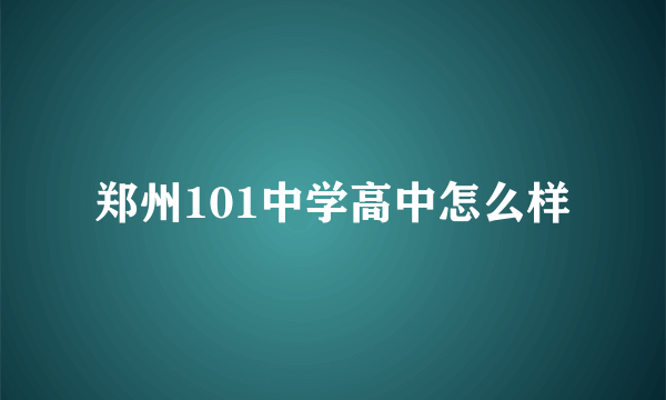 郑州101中学高中怎么样