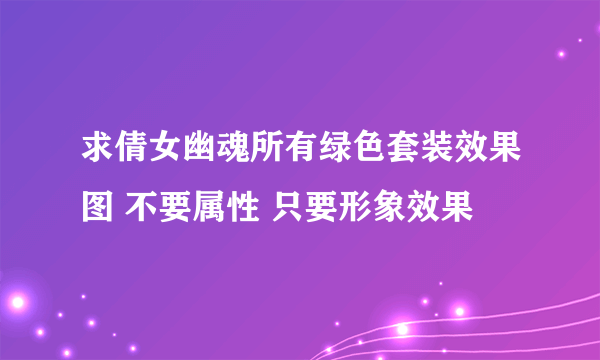 求倩女幽魂所有绿色套装效果图 不要属性 只要形象效果