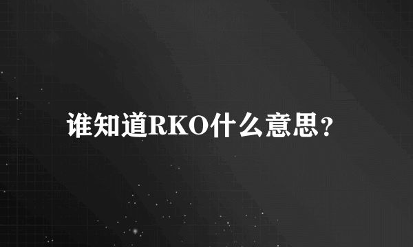 谁知道RKO什么意思？