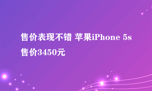 售价表现不错 苹果iPhone 5s售价3450元