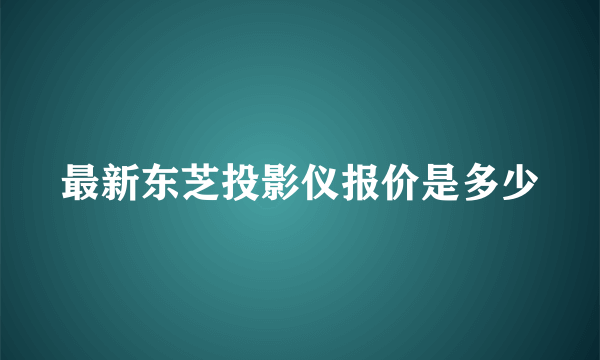 最新东芝投影仪报价是多少