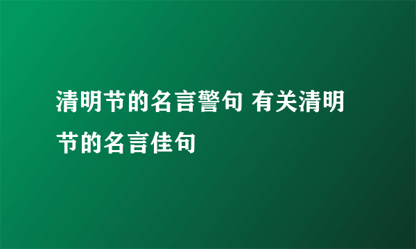 清明节的名言警句 有关清明节的名言佳句