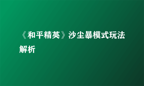 《和平精英》沙尘暴模式玩法解析