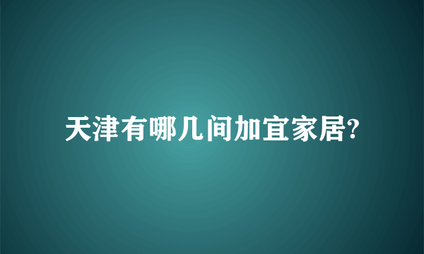 天津有哪几间加宜家居?