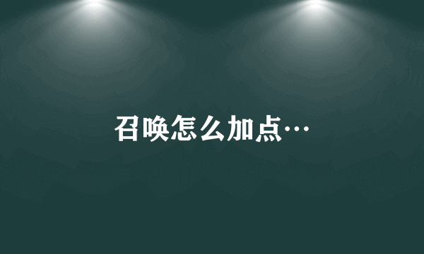 召唤怎么加点…