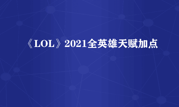 《LOL》2021全英雄天赋加点