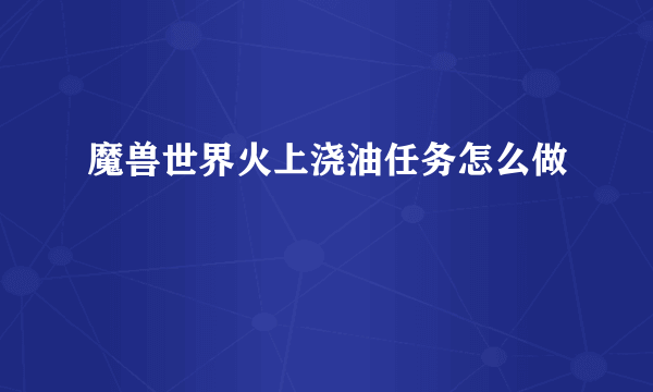 魔兽世界火上浇油任务怎么做