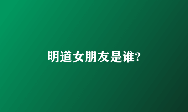 明道女朋友是谁?