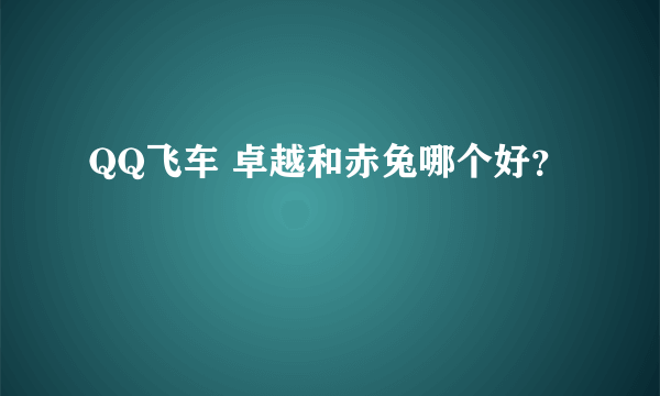 QQ飞车 卓越和赤兔哪个好？