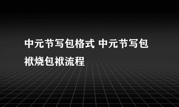 中元节写包格式 中元节写包袱烧包袱流程