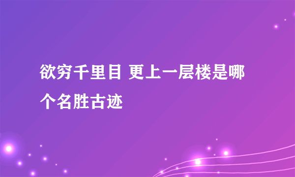 欲穷千里目 更上一层楼是哪个名胜古迹