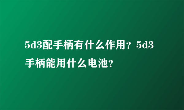 5d3配手柄有什么作用？5d3手柄能用什么电池？