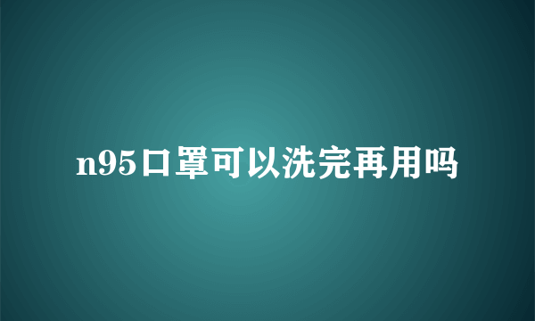 n95口罩可以洗完再用吗