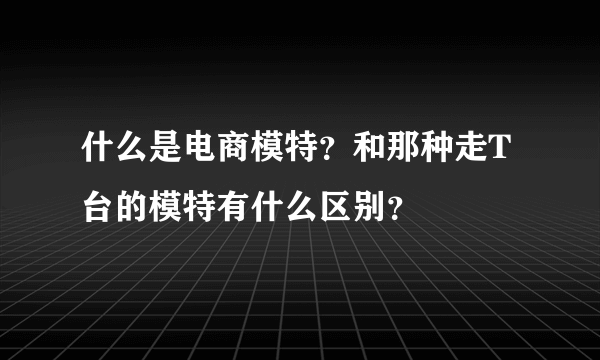 什么是电商模特？和那种走T台的模特有什么区别？