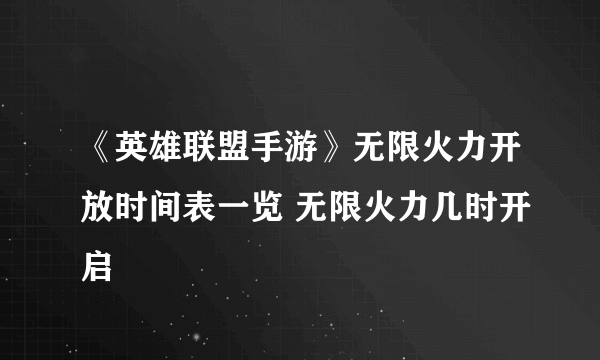 《英雄联盟手游》无限火力开放时间表一览 无限火力几时开启