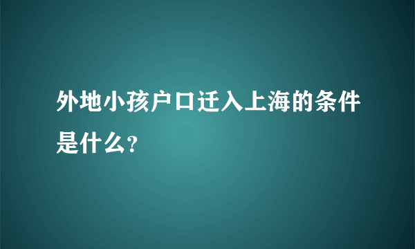 外地小孩户口迁入上海的条件是什么？