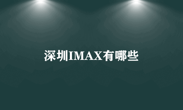 深圳IMAX有哪些