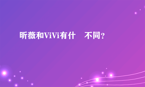 昕薇和ViVi有什庅不同？