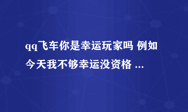 qq飞车你是幸运玩家吗 例如今天我不够幸运没资格 明天可以继续试的么