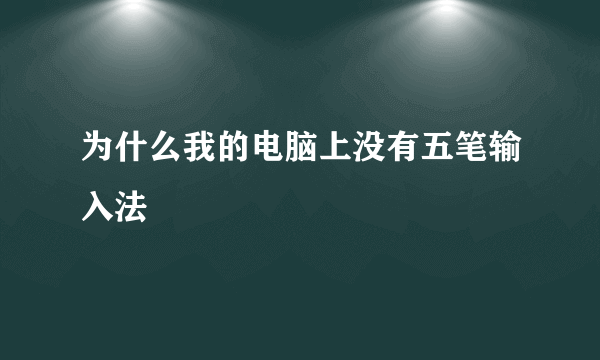 为什么我的电脑上没有五笔输入法