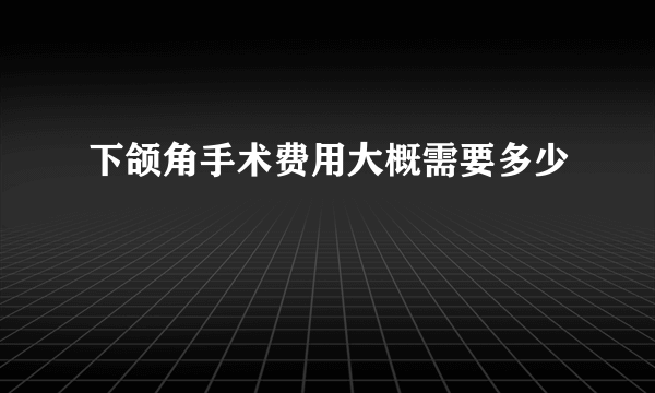 下颌角手术费用大概需要多少