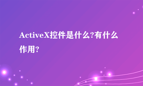 ActiveX控件是什么?有什么作用?