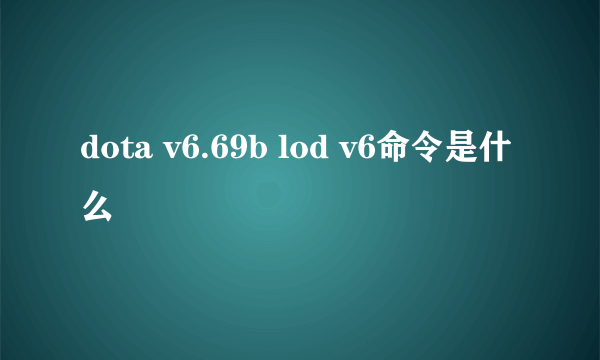 dota v6.69b lod v6命令是什么