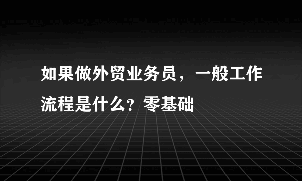 如果做外贸业务员，一般工作流程是什么？零基础