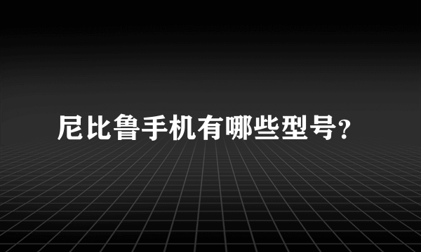 尼比鲁手机有哪些型号？