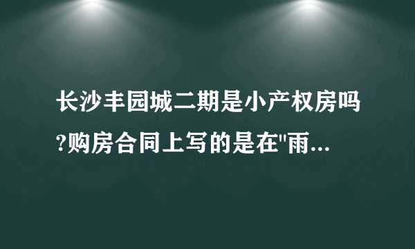 长沙丰园城二期是小产权房吗?购房合同上写的是在