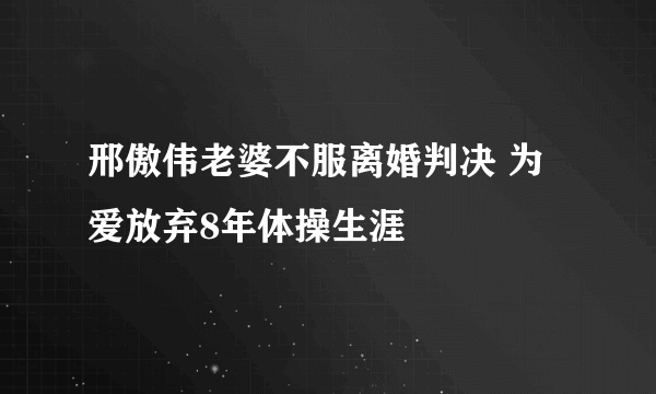 邢傲伟老婆不服离婚判决 为爱放弃8年体操生涯