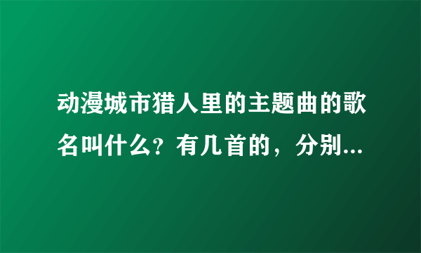 动漫城市猎人里的主题曲的歌名叫什么？有几首的，分别是什么？