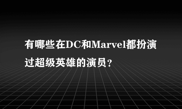 有哪些在DC和Marvel都扮演过超级英雄的演员？