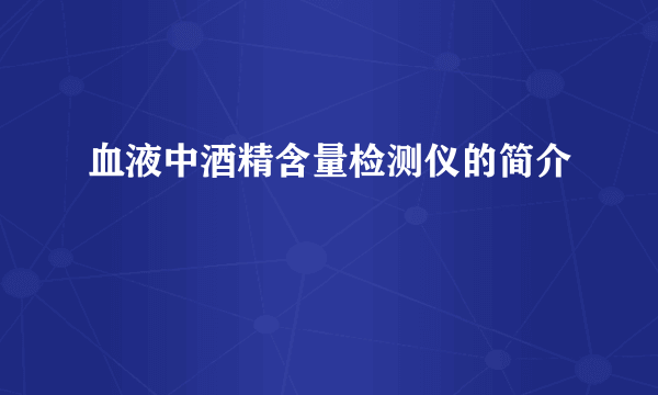 血液中酒精含量检测仪的简介