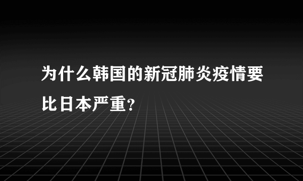 为什么韩国的新冠肺炎疫情要比日本严重？