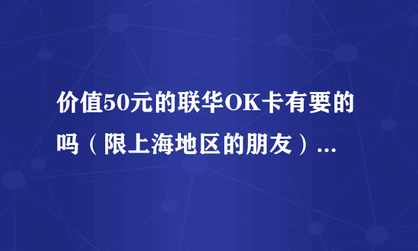 价值50元的联华OK卡有要的吗（限上海地区的朋友）（无需你支付任何费用）