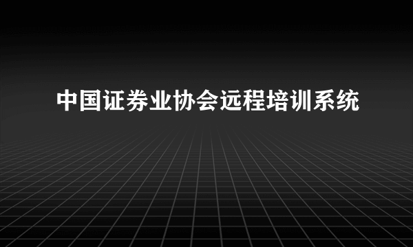 中国证券业协会远程培训系统