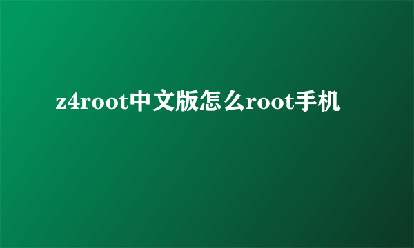 z4root中文版怎么root手机