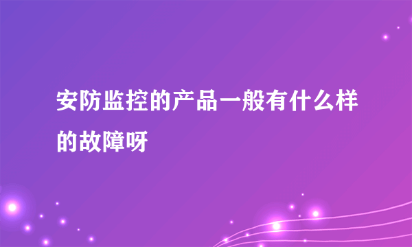 安防监控的产品一般有什么样的故障呀