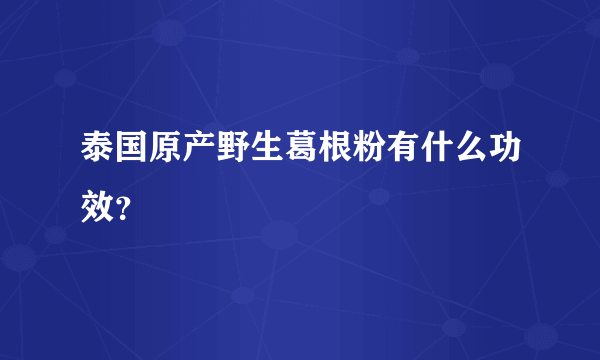 泰国原产野生葛根粉有什么功效？