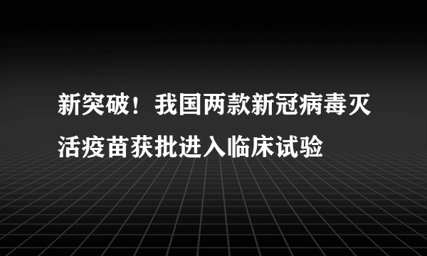 新突破！我国两款新冠病毒灭活疫苗获批进入临床试验