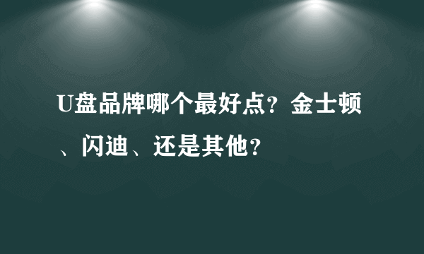 U盘品牌哪个最好点？金士顿、闪迪、还是其他？