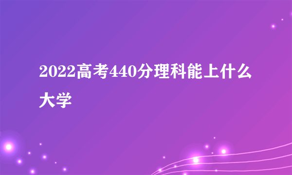 2022高考440分理科能上什么大学