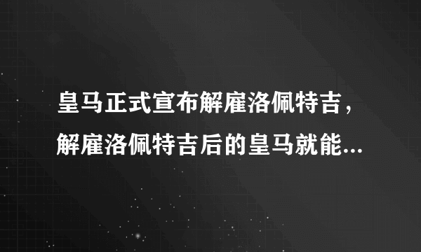 皇马正式宣布解雇洛佩特吉，解雇洛佩特吉后的皇马就能重回正轨了吗？