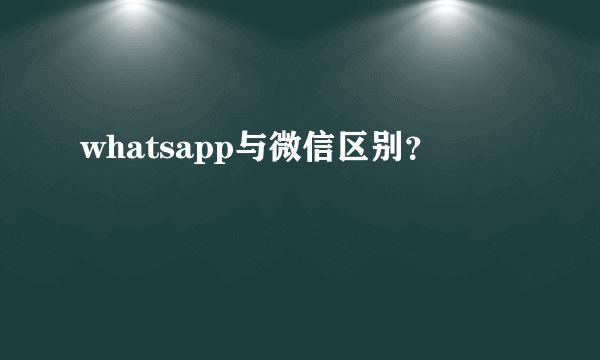 whatsapp与微信区别？